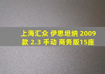 上海汇众 伊思坦纳 2009款 2.3 手动 商务版15座